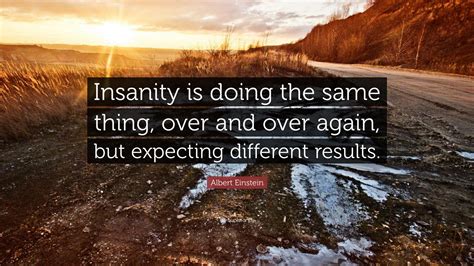 expect a different result|Quote Origin: Insanity Is Doing the Same Thing Over and Over .